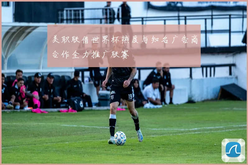 美职联借世界杯热度与知名广告商合作全力推广联赛