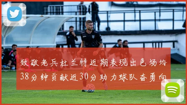 致敬老兵杜兰特近期表现出色场均38分钟贡献近30分助力球队奋勇向前
